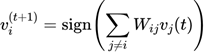 $$\begin{equation}<br />
v_i^{(t+1)} = \text{sign}\left(\sum_{j \neq i} W_{ij} v_j(t)\right)<br />
\end{equation}$$