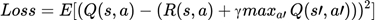 $$Loss=E[(Q(s,a)−(R(s,a)+γmax_<br />
{a<br />
′}</p>
<p>​<br />
 Q(s<br />
′<br />
 ,a<br />
′<br />
 )))<br />
^2<br />
 ]$$